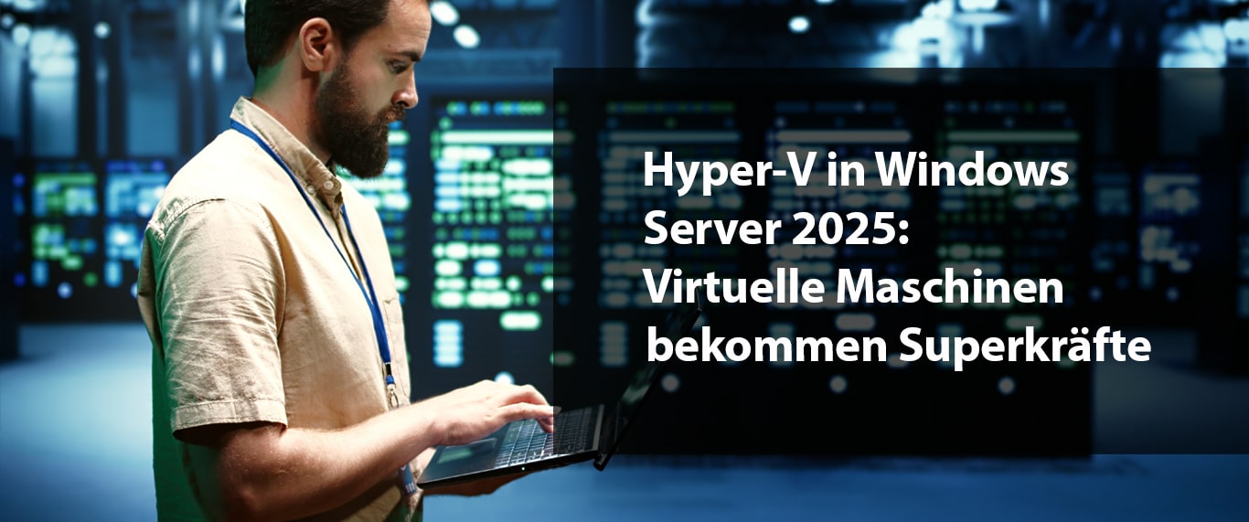 Hyper-V in Windows Server 2025: Virtuelle Maschinen bekommen Superkräfte