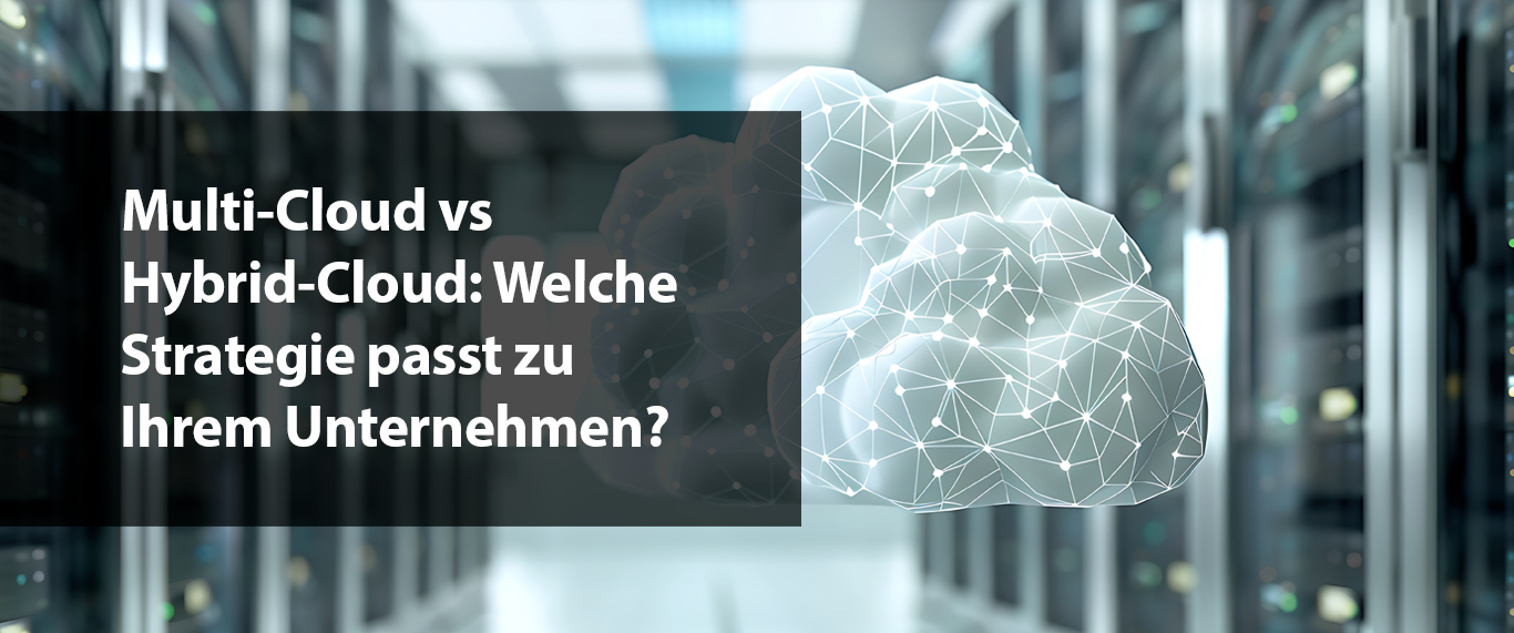 Multi-Cloud vs Hybrid-Cloud: Welche Strategie passt zu Ihrem Unternehmen?