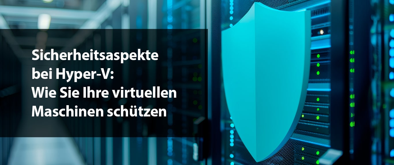 Sicherheitsaspekte bei Hyper-V: Wie Sie Ihre virtuellen Maschinen schützen