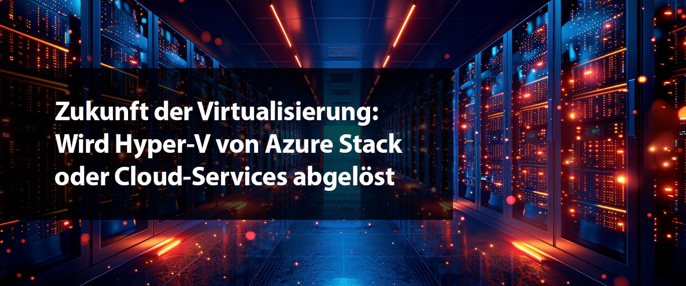 Zukunft der Virtualisierung: Wird Hyper-V von Azure Stack oder Cloud-Services abgelöst?