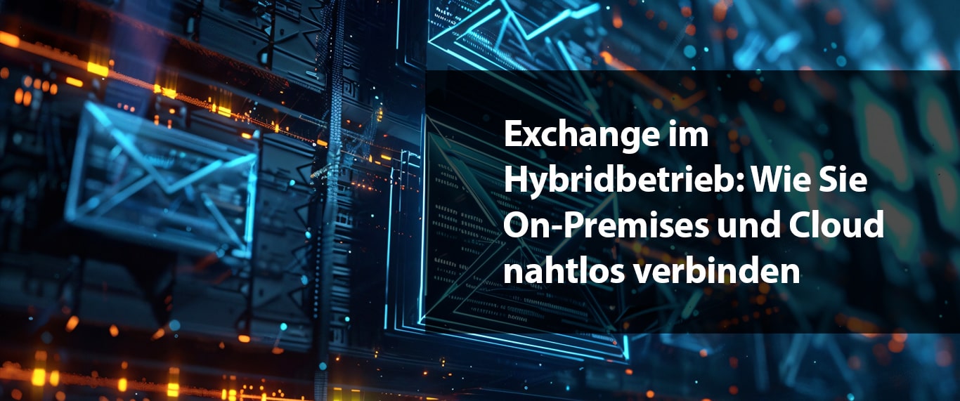 Exchange im Hybridbetrieb: Wie Sie On-Premises und Cloud nahtlos verbinden
