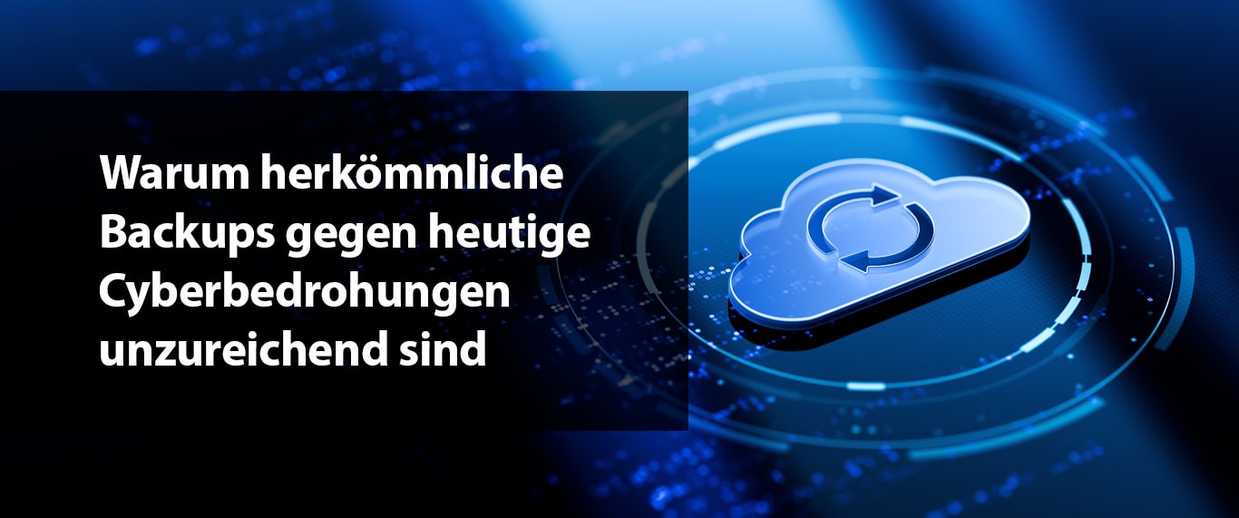 Warum herkömmliche Backups gegen heutige Cyberbedrohungen unzureichend sind