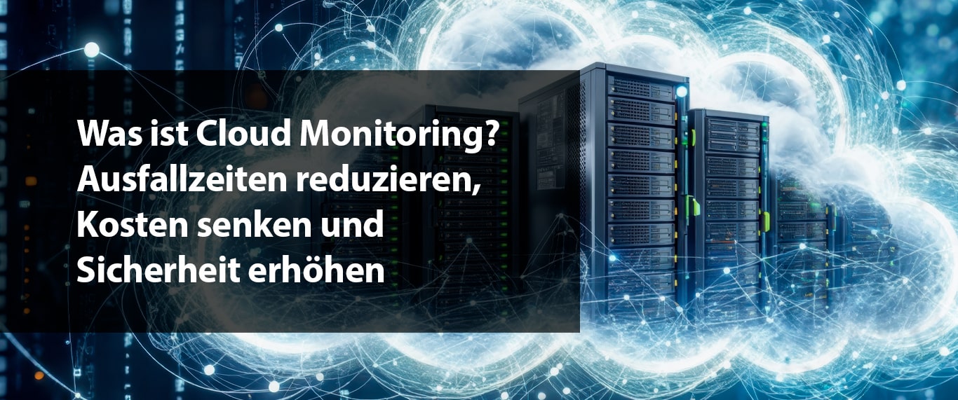 Was ist Cloud Monitoring? – Ausfallzeiten reduzieren, Kosten senken und Sicherheit erhöhen