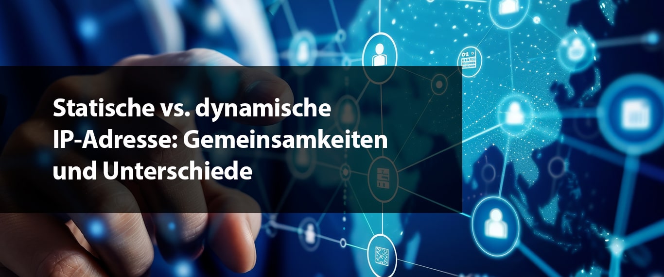 Statische vs. dynamische IP-Adresse: Gemeinsamkeiten und Unterschiede