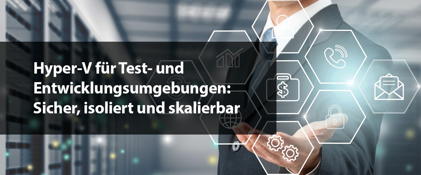 Hyper-V für Test- und Entwicklungsumgebungen: Sicher, isoliert und skalierbar